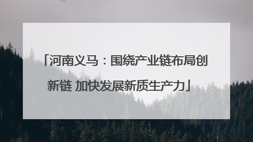 河南义马：围绕产业链布局创新链 加快发展新质生产力