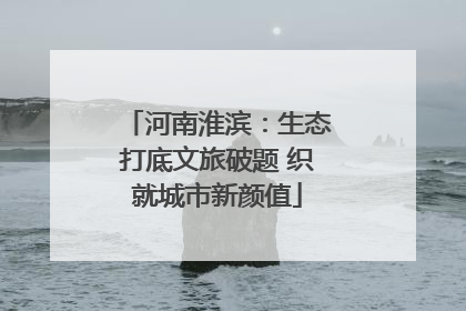 河南淮滨：生态打底文旅破题 织就城市新颜值