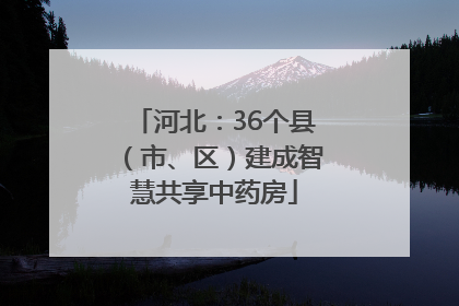 河北：36个县（市、区）建成智慧共享中药房