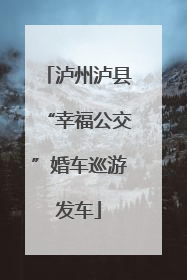 泸州泸县“幸福公交”婚车巡游发车