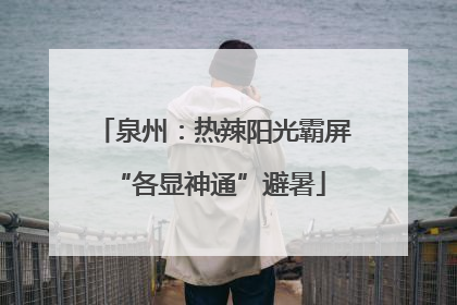 泉州：热辣阳光霸屏 “各显神通”避暑