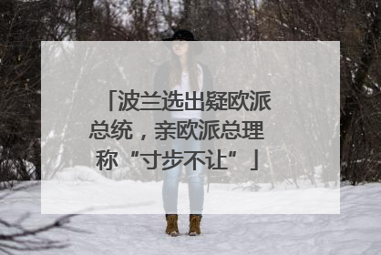 波兰选出疑欧派总统，亲欧派总理称“寸步不让”