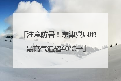 注意防暑！京津冀局地最高气温超40℃→