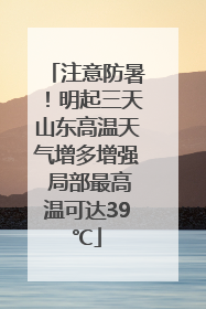 注意防暑！明起三天山东高温天气增多增强 局部最高温可达39℃