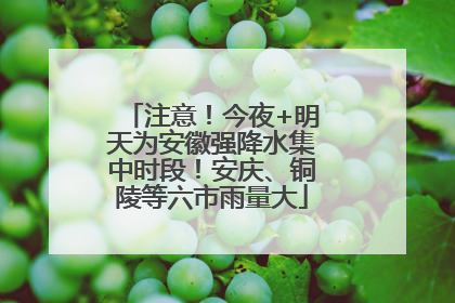 注意！今夜+明天为安徽强降水集中时段！安庆、铜陵等六市雨量大