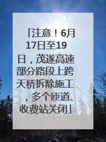 注意！6月17日至19日，茂遂高速部分路段上跨天桥拆除施工，多个匝道、收费站关闭