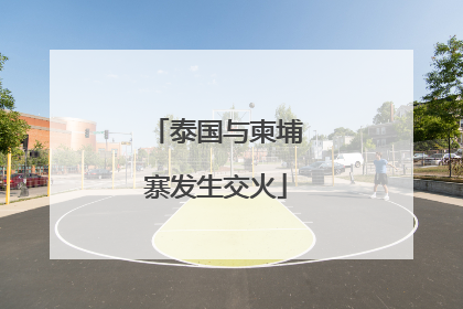 泰国与柬埔寨发生交火
