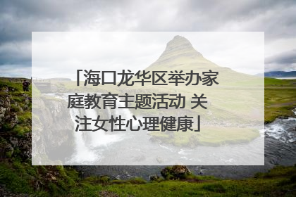 海口龙华区举办家庭教育主题活动 关注女性心理健康