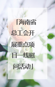 海南省总工会开展重点项目一线慰问活动