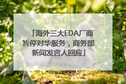 海外三大EDA厂商暂停对华服务，商务部新闻发言人回应