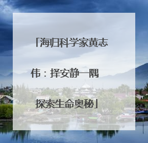 海归科学家黄志伟：择安静一隅 探索生命奥秘