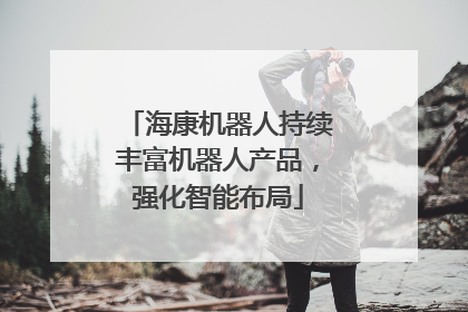 海康机器人持续丰富机器人产品，强化智能布局