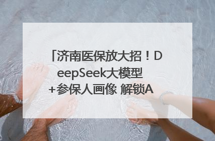 济南医保放大招！DeepSeek大模型+参保人画像 解锁AI医保管家新体验
