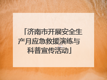 济南市开展安全生产月应急救援演练与科普宣传活动