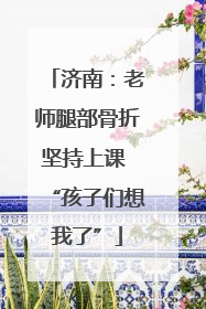 济南：老师腿部骨折坚持上课 “孩子们想我了”