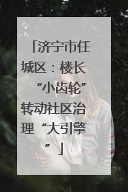 济宁市任城区：楼长“小齿轮”转动社区治理“大引擎”