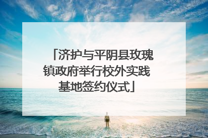 济护与平阴县玫瑰镇政府举行校外实践基地签约仪式