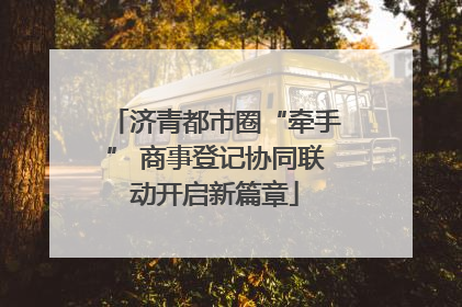 济青都市圈“牵手” 商事登记协同联动开启新篇章
