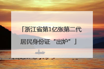 浙江省第1亿张第二代居民身份证“出炉”