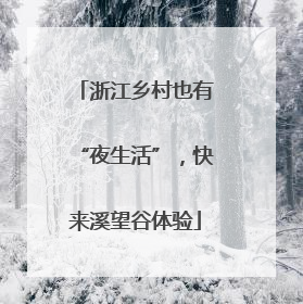 浙江乡村也有“夜生活”，快来溪望谷体验