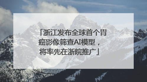 浙江发布全球首个胃癌影像筛查AI模型，将率先在浙皖推广