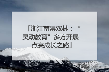 浙江南浔双林：“灵动教育”多方开展 点亮成长之路