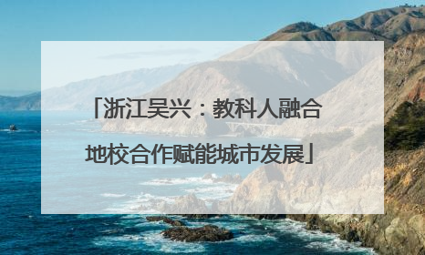 浙江吴兴：教科人融合 地校合作赋能城市发展