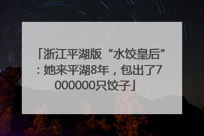 浙江平湖版“水饺皇后”：她来平湖8年，包出了7000000只饺子