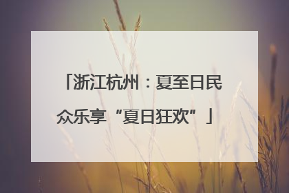 浙江杭州：夏至日民众乐享“夏日狂欢”