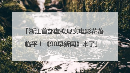 浙江首部虚拟现实电影花落临平！《90早新闻》来了
