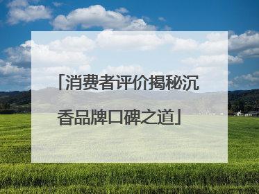 消费者评价揭秘沉香品牌口碑之道