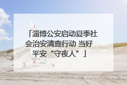 淄博公安启动夏季社会治安清查行动 当好平安“守夜人”