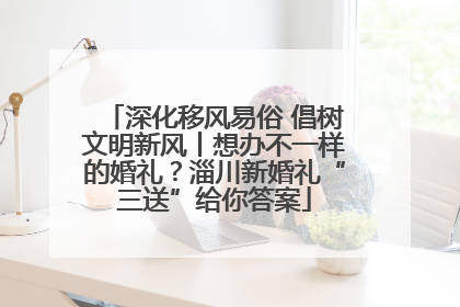 深化移风易俗 倡树文明新风丨想办不一样的婚礼？淄川新婚礼“三送”给你答案
