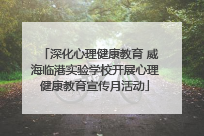 深化心理健康教育 威海临港实验学校开展心理健康教育宣传月活动