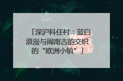 深沪科任村：蓝白浪漫与闽南古韵交织的“欧洲小镇”