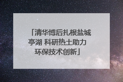 清华博后扎根盐城亭湖 科研热土助力环保技术创新