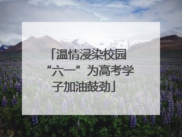 温情浸染校园 “六一”为高考学子加油鼓劲