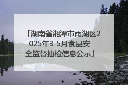 湖南省湘潭市雨湖区2025年3-5月食品安全监督抽检信息公示