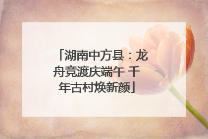 湖南中方县：龙舟竞渡庆端午 千年古村焕新颜