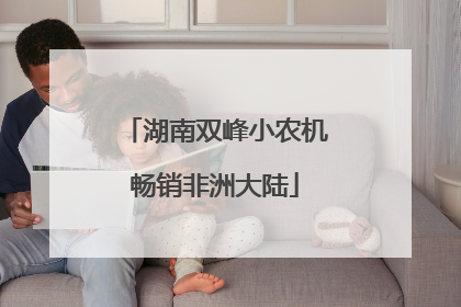湖南双峰小农机畅销非洲大陆