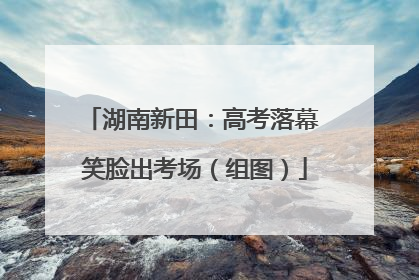 湖南新田：高考落幕 笑脸出考场（组图）