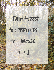 湖南气象发布：雷阵雨将至！最高36℃！
