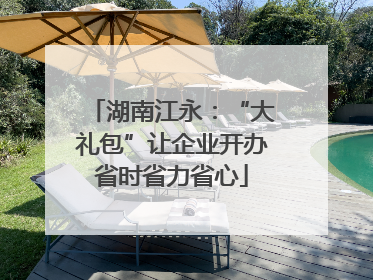 湖南江永：“大礼包”让企业开办省时省力省心