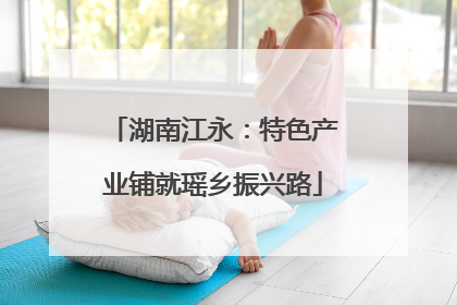 湖南江永：特色产业铺就瑶乡振兴路