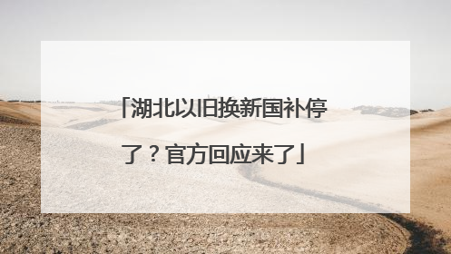 湖北以旧换新国补停了？官方回应来了