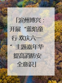 滨州博兴：开展“蓝焰童行 欢庆六一”主题嘉年华 提高消防安全意识