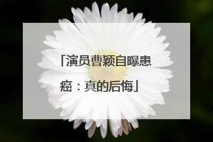 演员曹颖自曝患癌：真的后悔