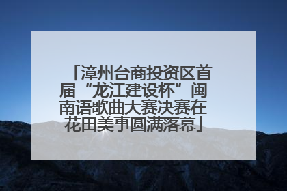 漳州台商投资区首届“龙江建设杯”闽南语歌曲大赛决赛在花田美事圆满落幕