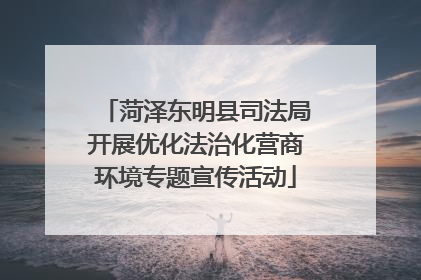 菏泽东明县司法局开展优化法治化营商环境专题宣传活动