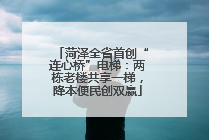 菏泽全省首创“连心桥”电梯：两栋老楼共享一梯，降本便民创双赢